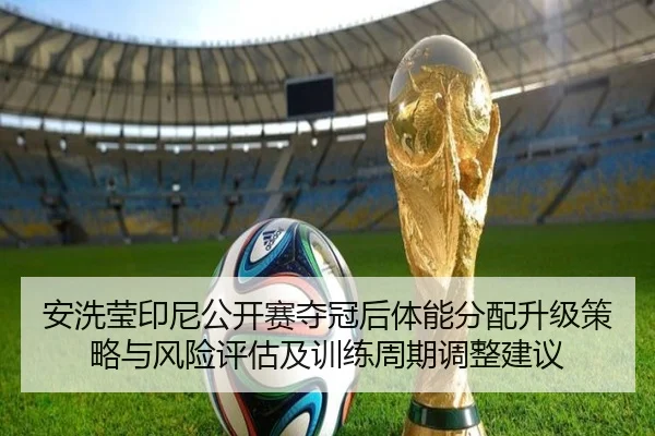 安洗莹印尼公开赛夺冠后体能分配升级策略与风险评估及训练周期调整建议