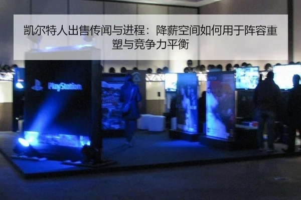 凯尔特人出售传闻与进程：降薪空间如何用于阵容重塑与竞争力平衡
