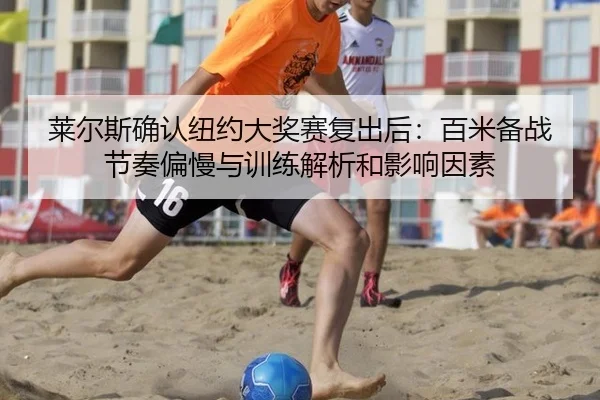 莱尔斯确认纽约大奖赛复出后：百米备战节奏偏慢与训练解析和影响因素