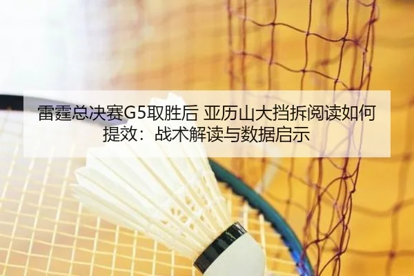 雷霆总决赛G5取胜后 亚历山大挡拆阅读如何提效：战术解读与数据启示