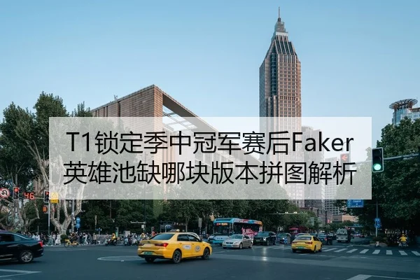 T1锁定季中冠军赛后Faker英雄池缺哪块版本拼图解析