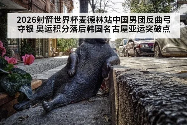 2026射箭世界杯麦德林站中国男团反曲弓夺银 奥运积分落后韩国名古屋亚运突破点