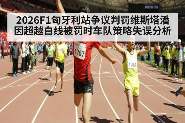 2026F1匈牙利站争议判罚维斯塔潘因超越白线被罚时车队策略失误分析