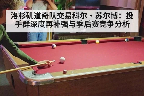 洛杉矶道奇队交易科尔·苏尔博:投手群深度再补强与季后赛竞争分析