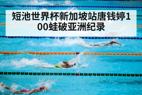 短池世界杯新加坡站唐钱婷100蛙破亚洲纪录